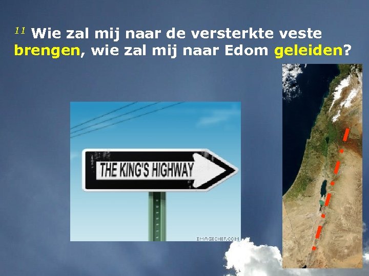 11 Wie zal mij naar de versterkte veste brengen, wie zal mij naar Edom