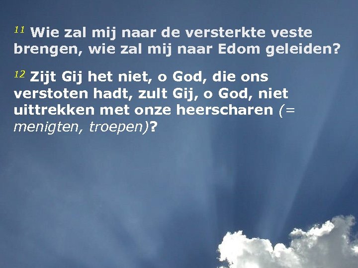 11 Wie zal mij naar de versterkte veste brengen, wie zal mij naar Edom