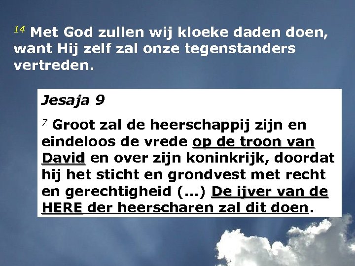 14 Met God zullen wij kloeke daden doen, want Hij zelf zal onze tegenstanders