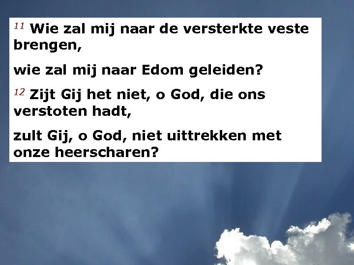 11 Wie zal mij naar de versterkte veste brengen, wie zal mij naar Edom