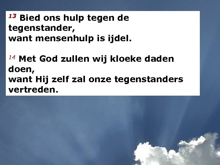13 Bied ons hulp tegen de tegenstander, want mensenhulp is ijdel. 14 Met God