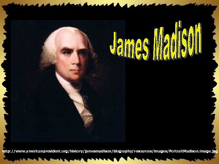 http: //www. americanpresident. org/history/jamesmadison/biography/resources/images/Portrait. Madison. image. jpg 