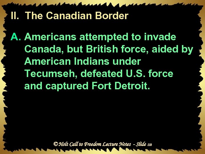 II. The Canadian Border A. Americans attempted to invade Canada, but British force, aided