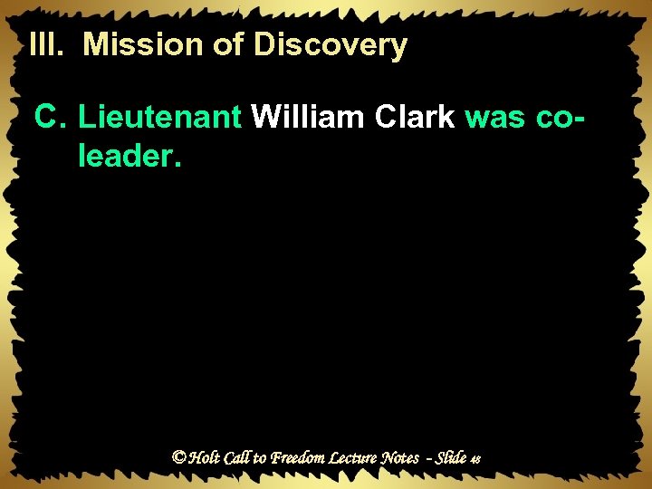 III. Mission of Discovery C. Lieutenant William Clark was coleader. © Holt Call to