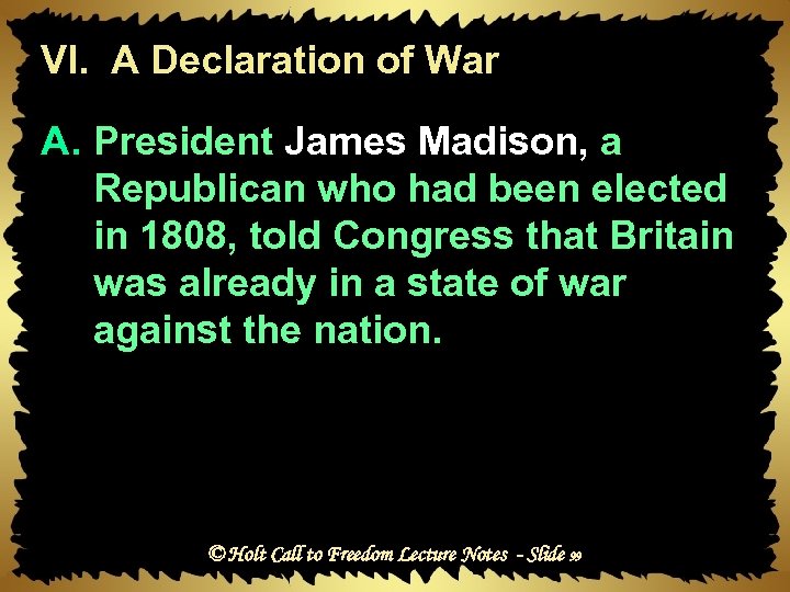 VI. A Declaration of War A. President James Madison, a Republican who had been