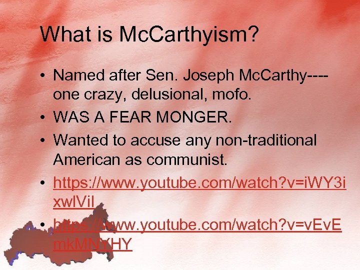 What is Mc. Carthyism? • Named after Sen. Joseph Mc. Carthy---one crazy, delusional, mofo.