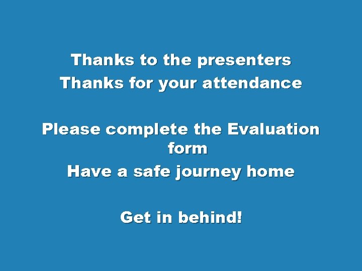 Thanks to the presenters Thanks for your attendance Please complete the Evaluation form Have