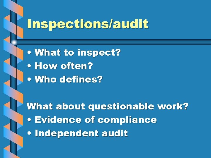 Inspections/audit • What to inspect? • How often? • Who defines? What about questionable