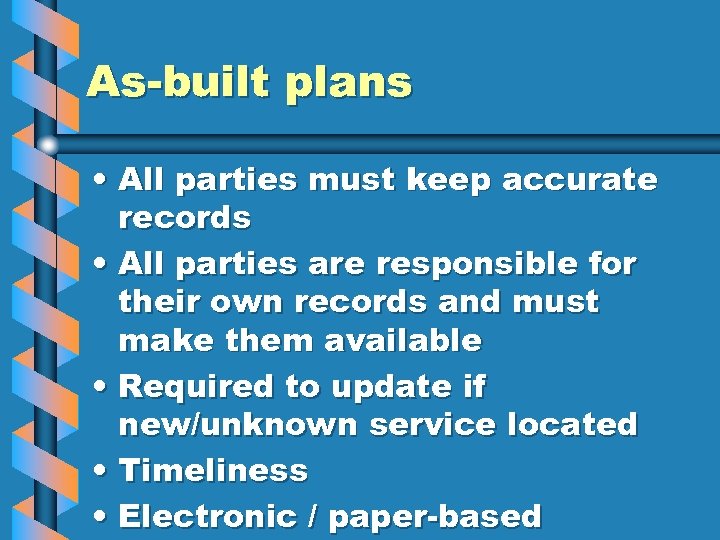 As-built plans • All parties must keep accurate records • All parties are responsible