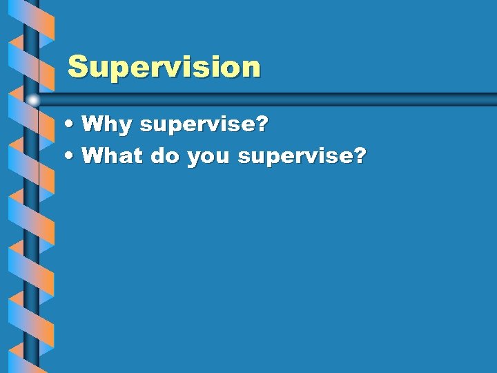Supervision • Why supervise? • What do you supervise? 