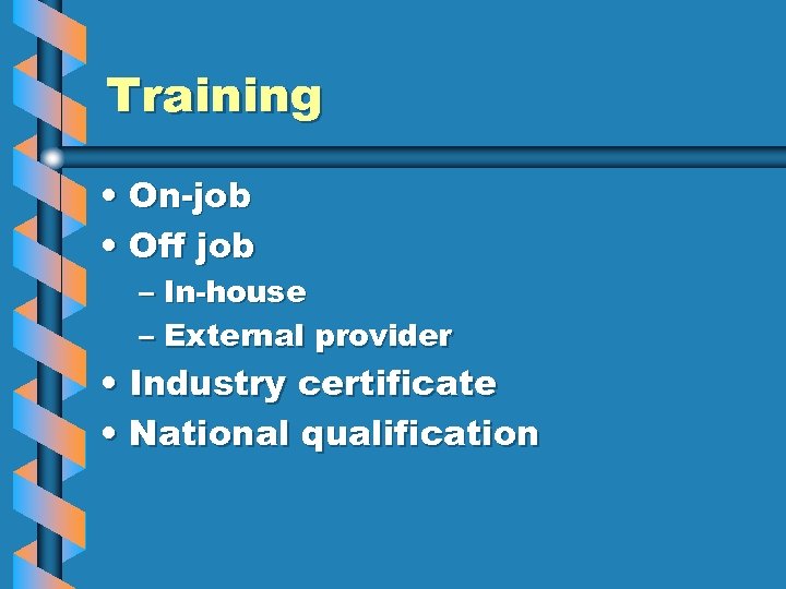 Training • On-job • Off job – In-house – External provider • Industry certificate