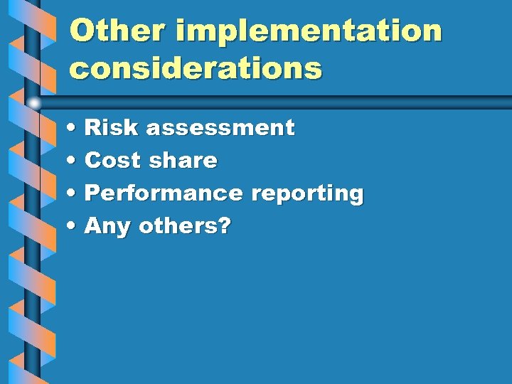 Other implementation considerations • Risk assessment • Cost share • Performance reporting • Any