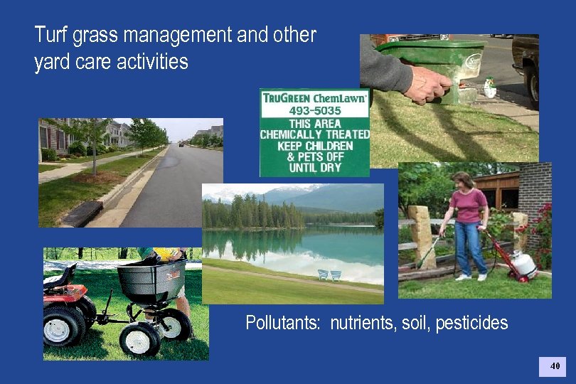 Turf grass management and other yard care activities Pollutants: nutrients, soil, pesticides 40 