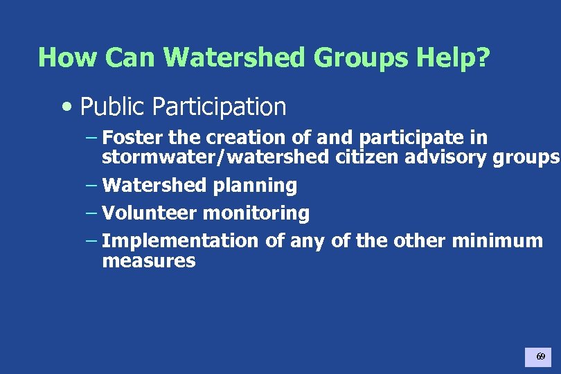 How Can Watershed Groups Help? • Public Participation – Foster the creation of and