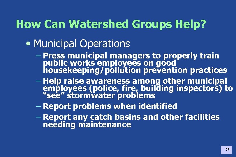 How Can Watershed Groups Help? • Municipal Operations – Press municipal managers to properly