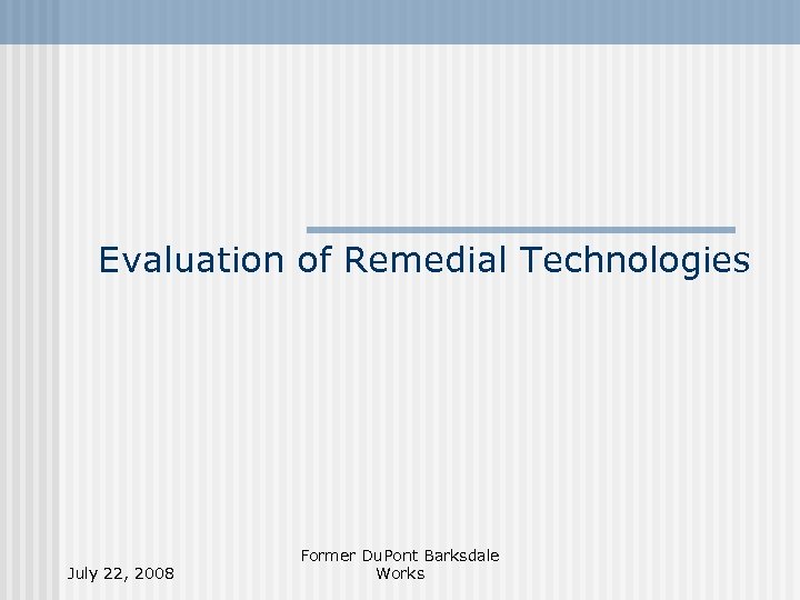 Evaluation of Remedial Technologies July 22, 2008 Former Du. Pont Barksdale Works 