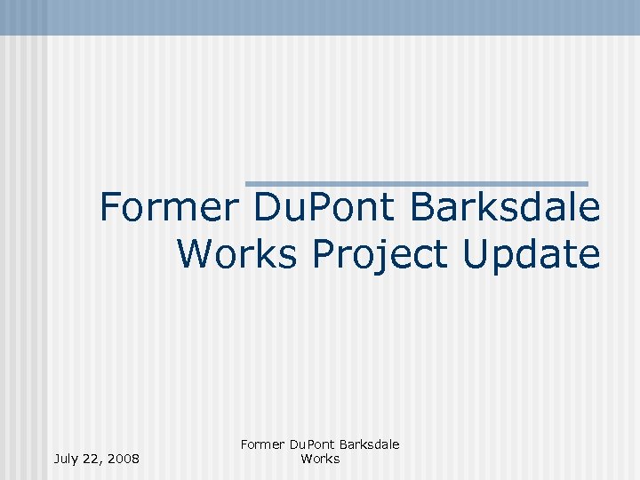 Former Du. Pont Barksdale Works Project Update July 22, 2008 Former Du. Pont Barksdale