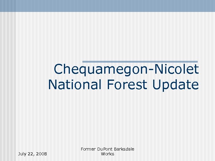 Chequamegon-Nicolet National Forest Update July 22, 2008 Former Du. Pont Barksdale Works 