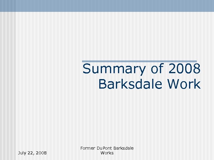 Summary of 2008 Barksdale Work July 22, 2008 Former Du. Pont Barksdale Works 