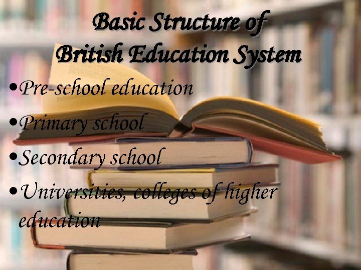 Basic Structure of British Education System • Pre-school education • Primary school • Secondary