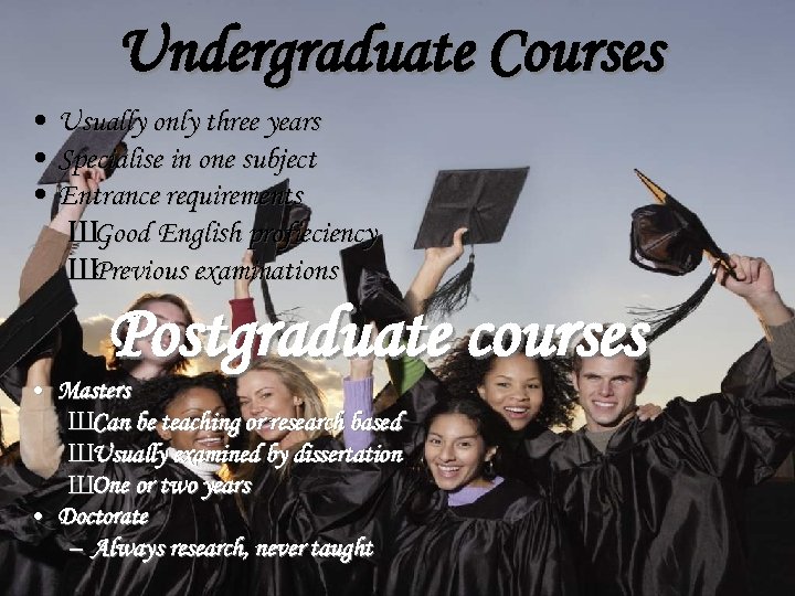 Undergraduate Courses • • • Usually only three years Specialise in one subject Entrance