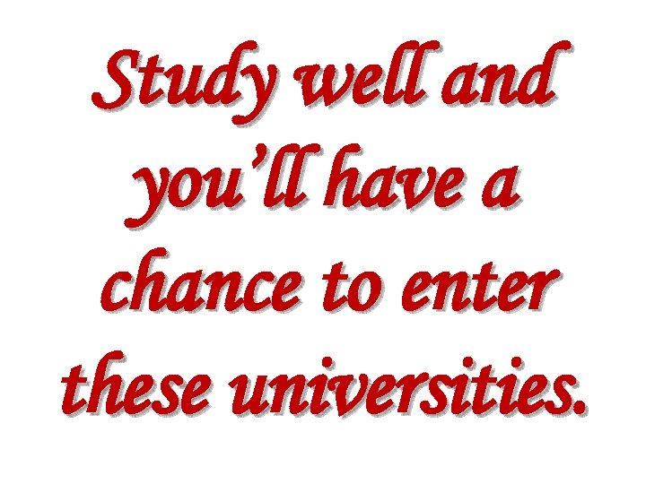 Study well and you’ll have a chance to enter these universities. 