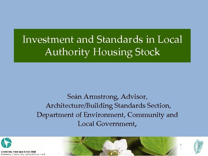 Investment and Standards in Local Authority Housing Stock Seán Armstrong, Advisor, Architecture/Building Standards Section,