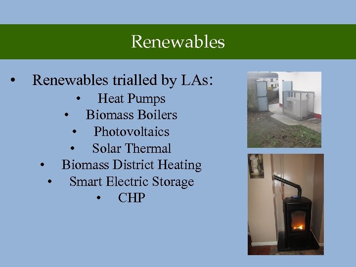 Renewables • Renewables trialled by LAs: • Heat Pumps • Biomass Boilers • Photovoltaics