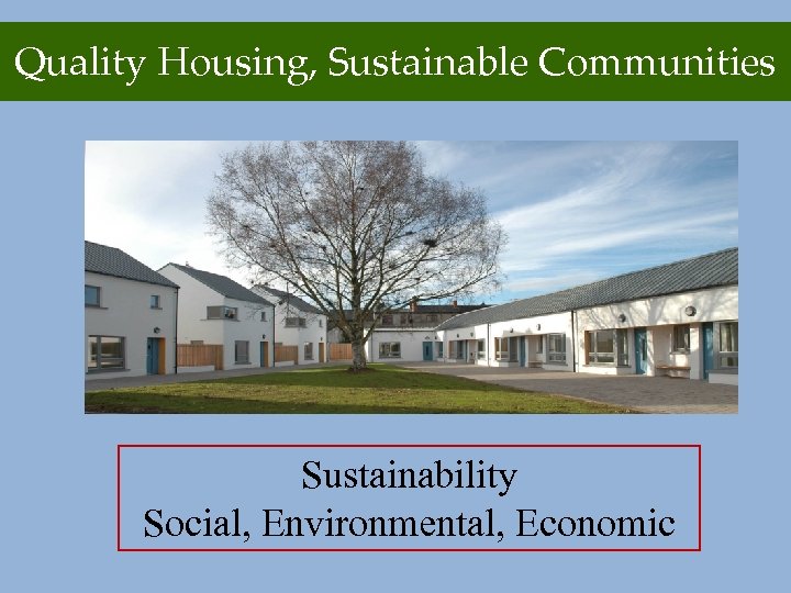Quality Housing, Sustainable Communities Sustainability Social, Environmental, Economic 