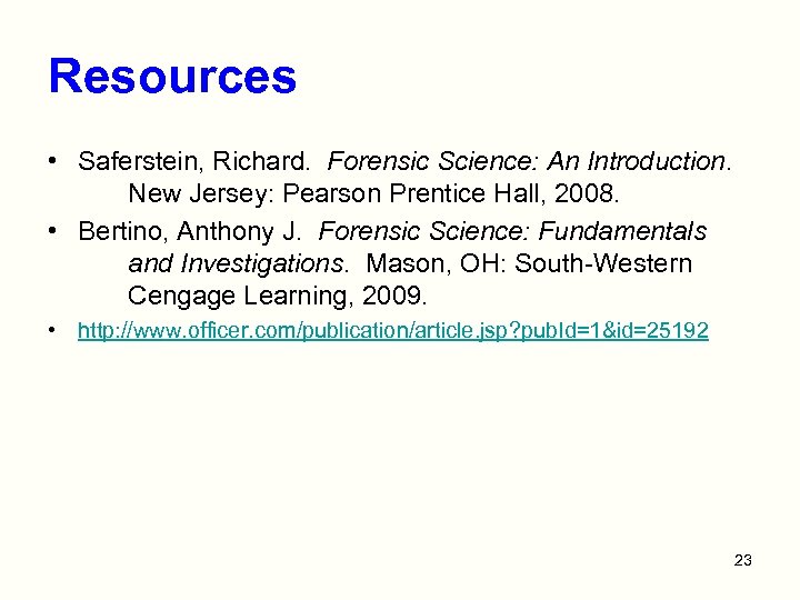 Resources • Saferstein, Richard. Forensic Science: An Introduction. New Jersey: Pearson Prentice Hall, 2008.