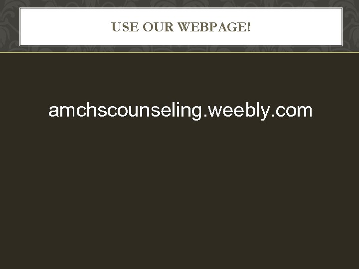 USE OUR WEBPAGE! amchscounseling. weebly. com 
