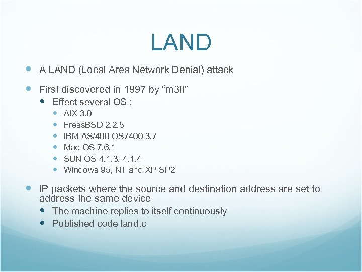LAND A LAND (Local Area Network Denial) attack First discovered in 1997 by “m