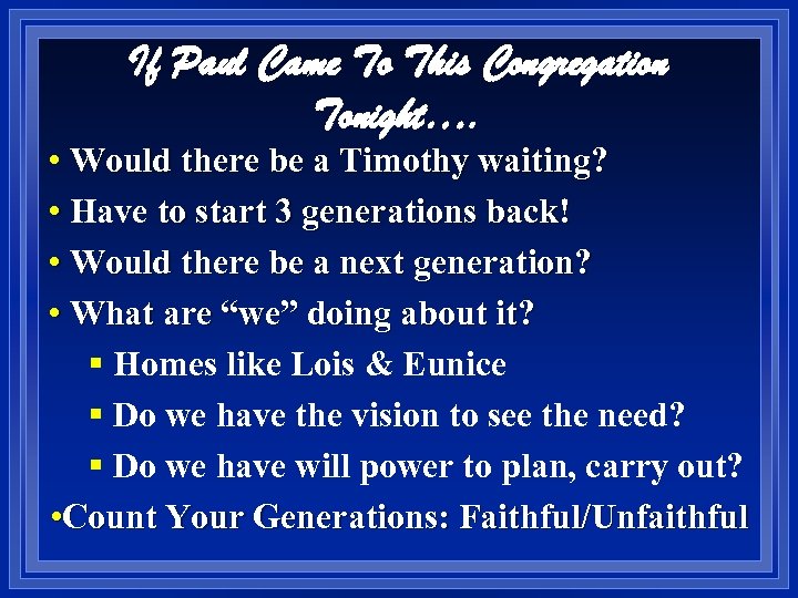 If Paul Came To This Congregation Tonight…. • Would there be a Timothy waiting?
