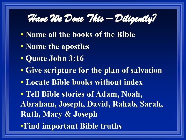 Have We Done This – Diligently? • Name all the books of the Bible