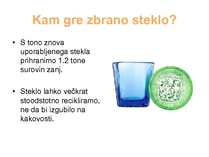 Kam gre zbrano steklo? • S tono znova uporabljenega stekla prihranimo 1. 2 tone