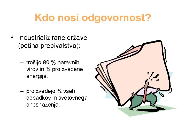 Kdo nosi odgovornost? • Industrializirane države (petina prebivalstva): – trošijo 80 % naravnih virov