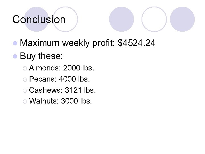 Conclusion l Maximum weekly profit: $4524. 24 l Buy these: ¡ Almonds: 2000 lbs.