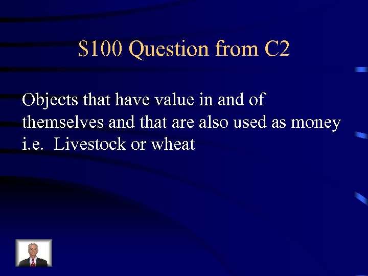 $100 Question from C 2 Objects that have value in and of themselves and