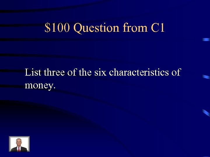 $100 Question from C 1 List three of the six characteristics of money. 