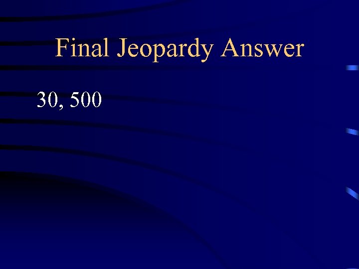 Final Jeopardy Answer 30, 500 