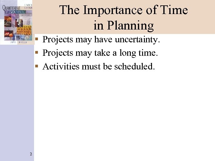 The Importance of Time in Planning § Projects may have uncertainty. § Projects may