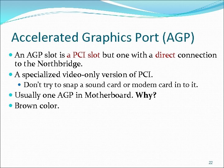 Accelerated Graphics Port (AGP) An AGP slot is a PCI slot but one with