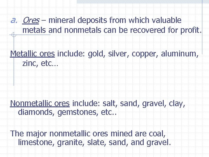 a. Ores – mineral deposits from which valuable metals and nonmetals can be recovered