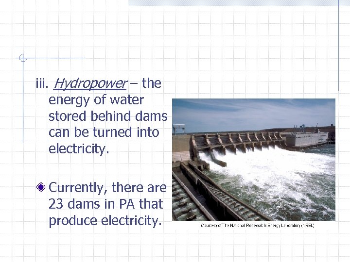 iii. Hydropower – the energy of water stored behind dams can be turned into