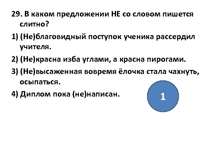 29. В каком предложении НЕ со словом пишется слитно? 1) (Не)благовидный поступок ученика рассердил