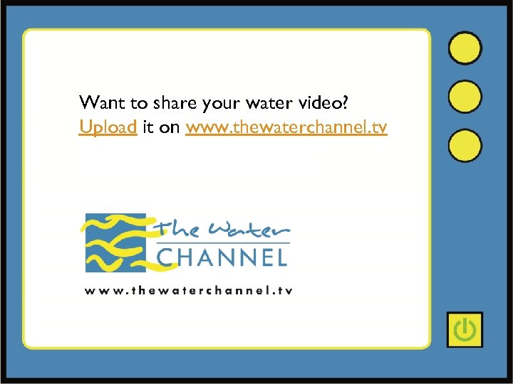 Want to share your water video? Upload it on www. thewaterchannel. tv 