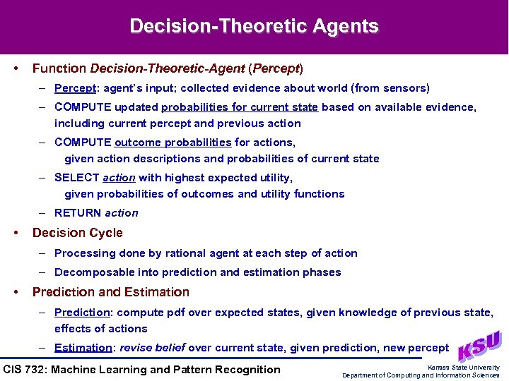 Decision-Theoretic Agents • Function Decision-Theoretic-Agent (Percept) – Percept: agent’s input; collected evidence about world