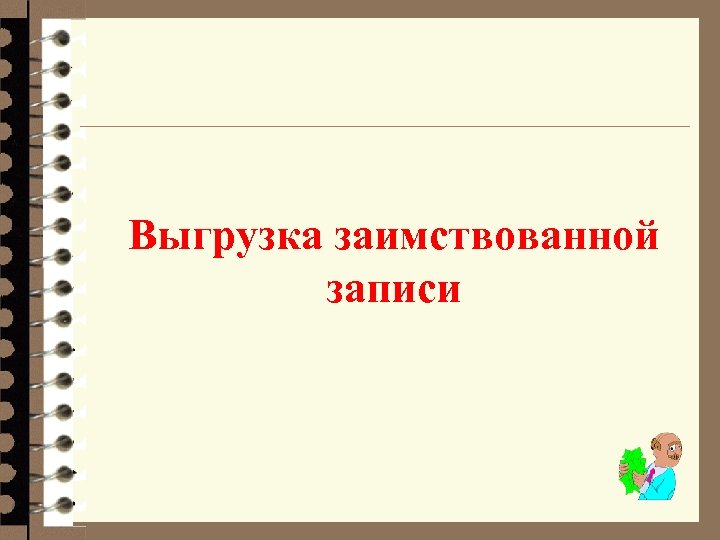 Выгрузка заимствованной записи 