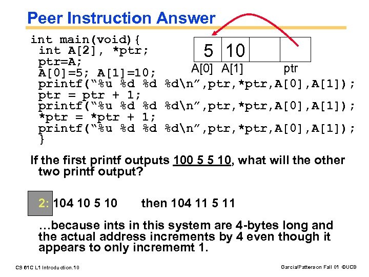 Peer Instruction Answer int main(void){ int A[2], *ptr; 5 10 ptr=A; A[0] A[1] ptr