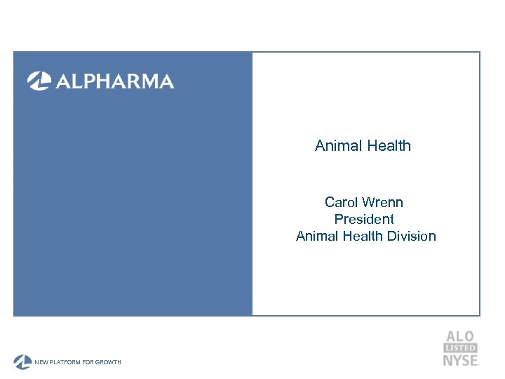 Animal Health Carol Wrenn President Animal Health Division A NEW PLATFORM FOR GROWTH 